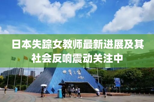 日本失踪女教师最新进展及其社会反响震动关注中