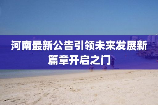 河南最新公告引领未来发展新篇章开启之门