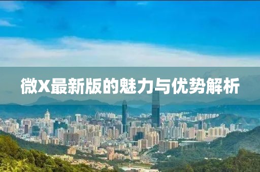 微X最新版的魅力与优势解析