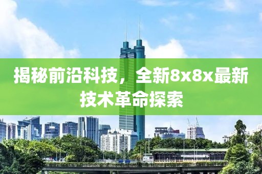 揭秘前沿科技，全新8x8x最新技术革命探索
