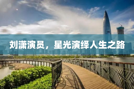 刘潇演员，星光演绎人生之路