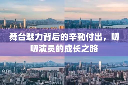 舞台魅力背后的辛勤付出，叨叨演员的成长之路