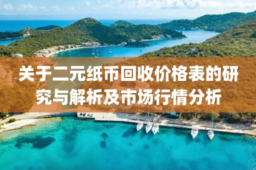 关于二元纸币回收价格表的研究与解析及市场行情分析