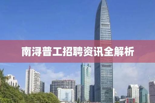 南浔普工招聘资讯全解析
