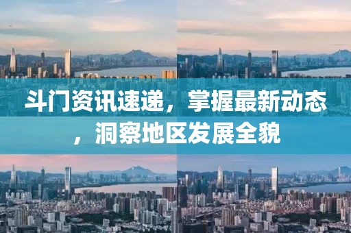 斗门资讯速递，掌握最新动态，洞察地区发展全貌