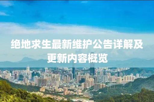 绝地求生最新维护公告详解及更新内容概览