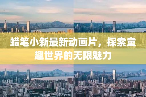 蜡笔小新最新动画片，探索童趣世界的无限魅力