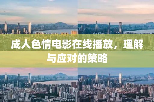 成人色情电影在线播放，理解与应对的策略