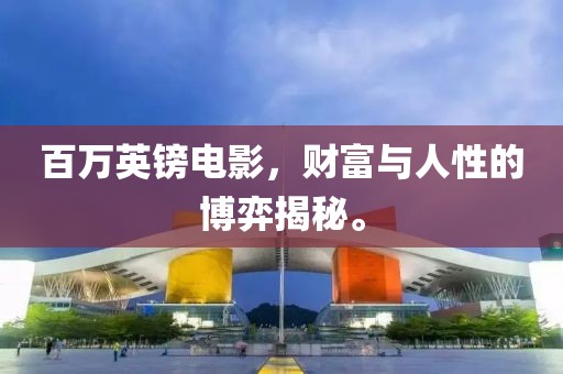 百万英镑电影，财富与人性的博弈揭秘。