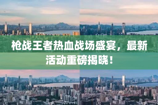 枪战王者热血战场盛宴，最新活动重磅揭晓！