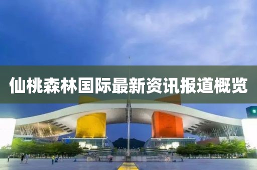 仙桃森林国际最新资讯报道概览