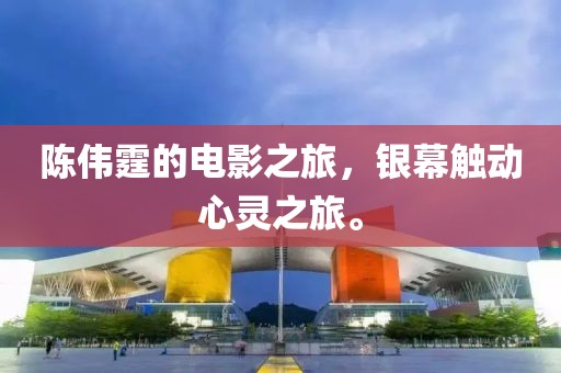 陈伟霆的电影之旅，银幕触动心灵之旅。