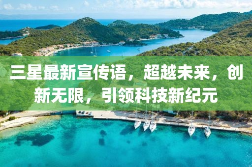 三星最新宣传语，超越未来，创新无限，引领科技新纪元