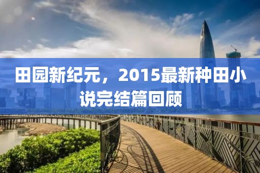 田园新纪元，2015最新种田小说完结篇回顾