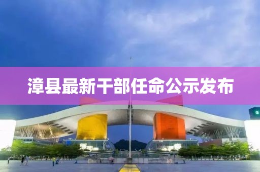漳县最新干部任命公示发布
