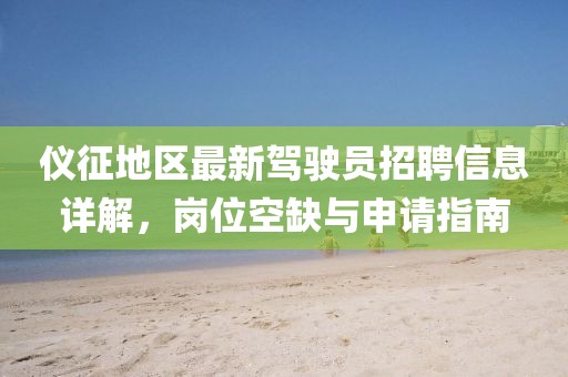 仪征地区最新驾驶员招聘信息详解，岗位空缺与申请指南