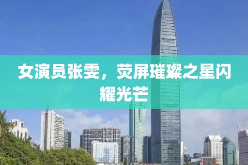 女演员张雯，荧屏璀璨之星闪耀光芒