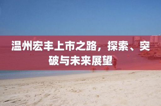 温州宏丰上市之路，探索、突破与未来展望