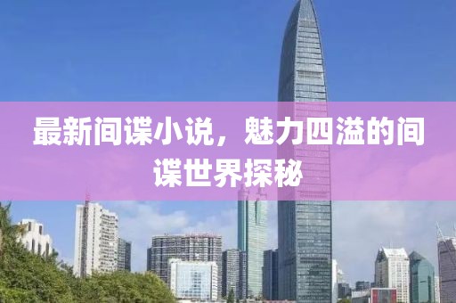 最新间谍小说，魅力四溢的间谍世界探秘