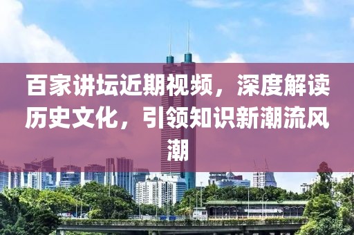百家讲坛近期视频，深度解读历史文化，引领知识新潮流风潮