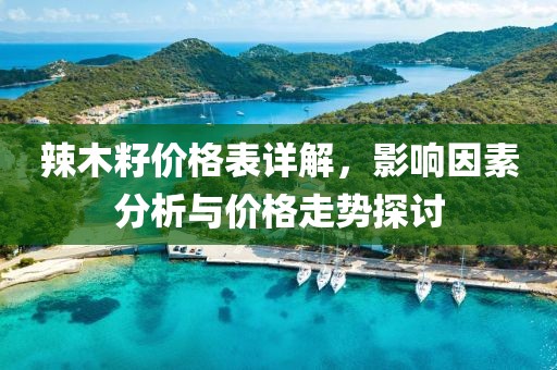 辣木籽价格表详解，影响因素分析与价格走势探讨