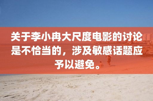 关于李小冉大尺度电影的讨论是不恰当的，涉及敏感话题应予以避免。