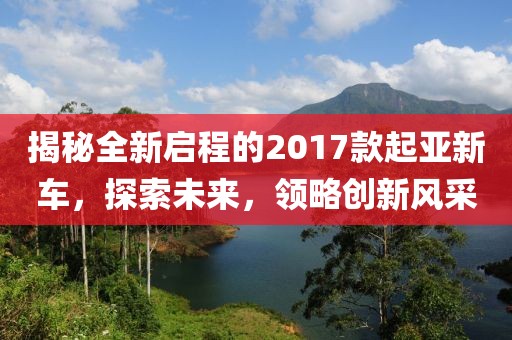 揭秘全新启程的2017款起亚新车，探索未来，领略创新风采