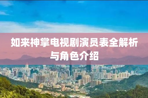 如来神掌电视剧演员表全解析与角色介绍
