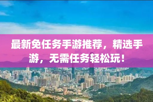 最新免任务手游推荐，精选手游，无需任务轻松玩！