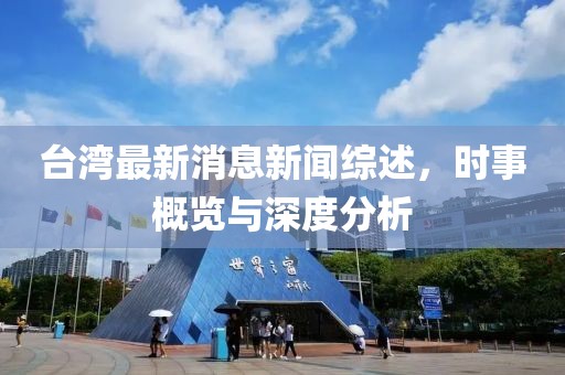 台湾最新消息新闻综述，时事概览与深度分析
