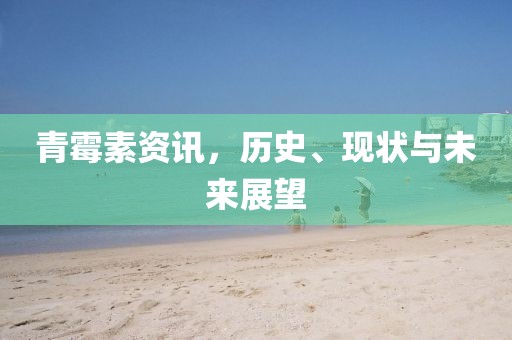 青霉素资讯，历史、现状与未来展望