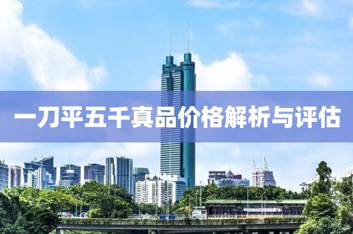 一刀平五千真品价格解析与评估