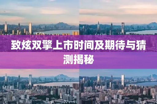 致炫双擎上市时间及期待与猜测揭秘