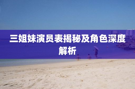 三姐妹演员表揭秘及角色深度解析
