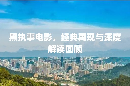 黑执事电影，经典再现与深度解读回顾