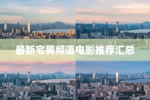 最新宅男频道电影推荐汇总