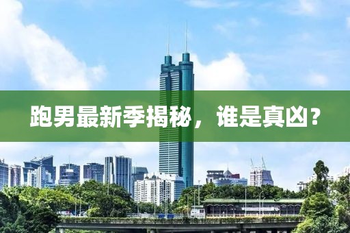 跑男最新季揭秘，谁是真凶？