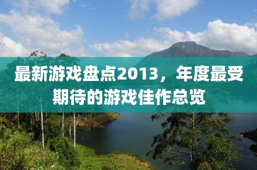 最新游戏盘点2013，年度最受期待的游戏佳作总览