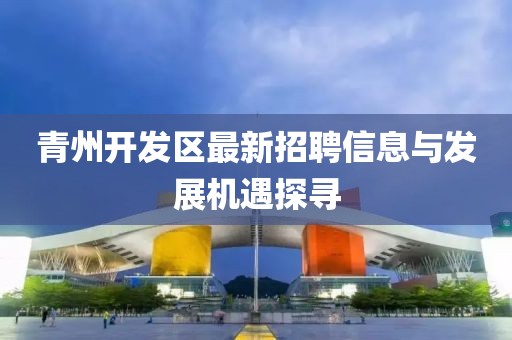 青州开发区最新招聘信息与发展机遇探寻