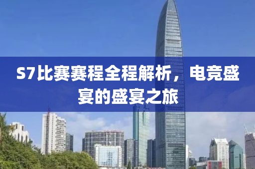 S7比赛赛程全程解析，电竞盛宴的盛宴之旅