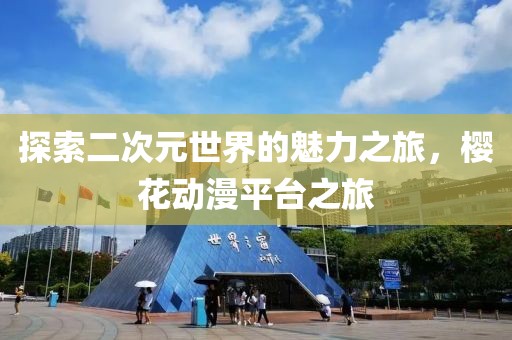 探索二次元世界的魅力之旅，樱花动漫平台之旅