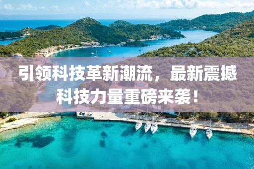 引领科技革新潮流，最新震撼科技力量重磅来袭！