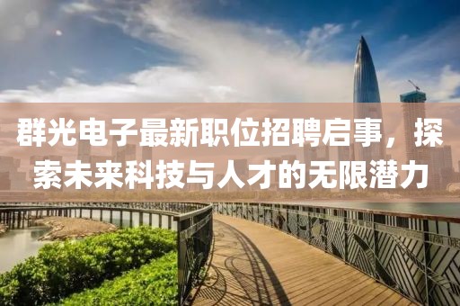群光电子最新职位招聘启事，探索未来科技与人才的无限潜力
