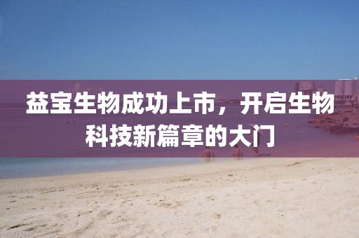 益宝生物成功上市，开启生物科技新篇章的大门