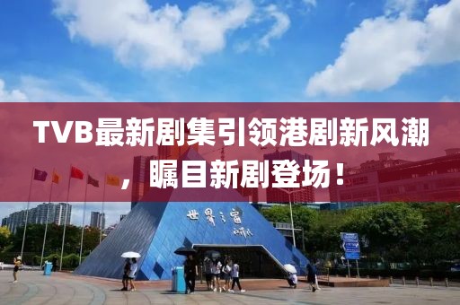 TVB最新剧集引领港剧新风潮，瞩目新剧登场！