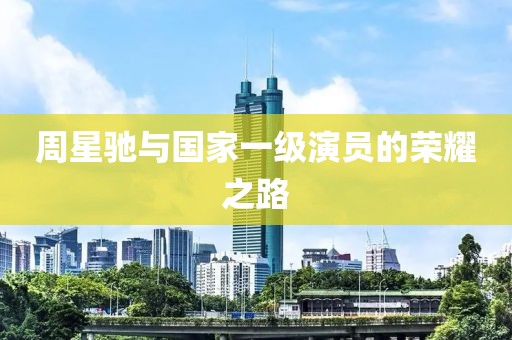 周星驰与国家一级演员的荣耀之路