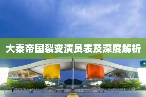 大秦帝国裂变演员表及深度解析