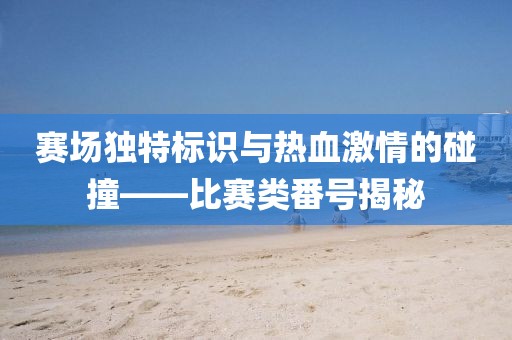 赛场独特标识与热血激情的碰撞——比赛类番号揭秘