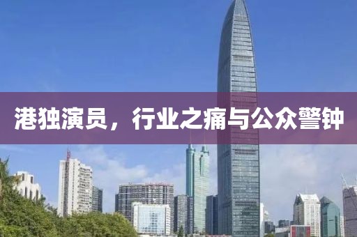 港独演员，行业之痛与公众警钟