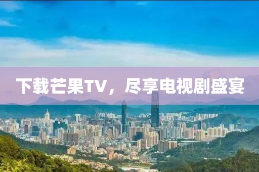 下载芒果TV，尽享电视剧盛宴